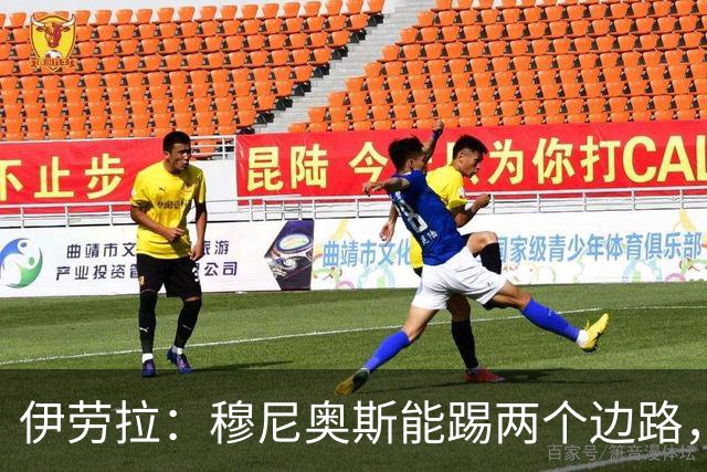伊劳拉：穆尼奥斯能踢两个边路，他雄心勃勃但也保持谦逊态度