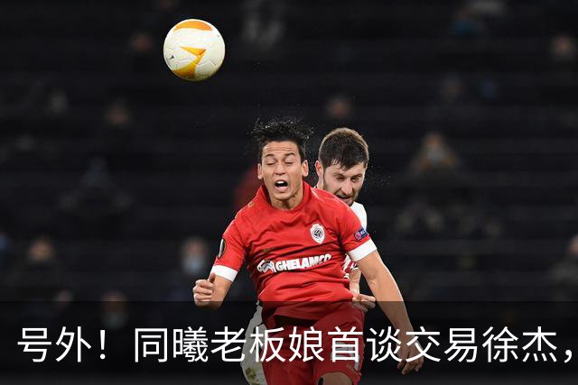 号外！同曦老板娘首谈交易徐杰，朱总冤大头？新帅已有人选！