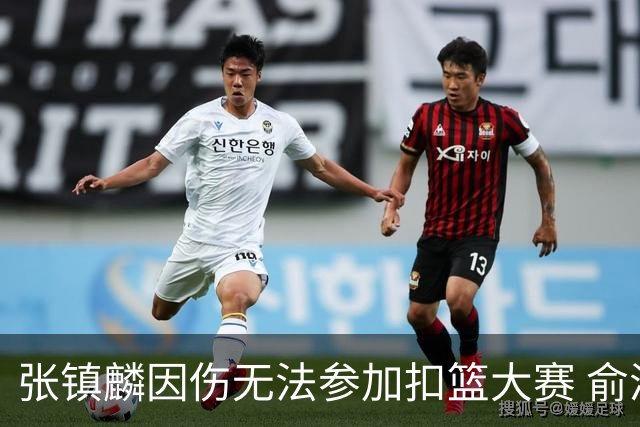 张镇麟因伤无法参加扣篮大赛 俞泽辰顶替入选