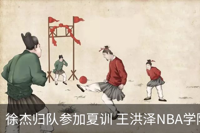 徐杰归队参加夏训 王洪泽NBA学院赛砍15+3+2 朱总上交两外援续约权