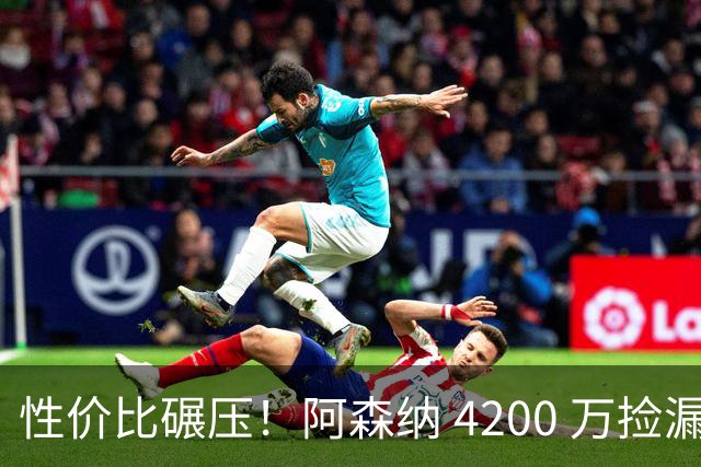 性价比碾压！阿森纳 4200 万捡漏更强目标！完胜 8500 万吉马良斯