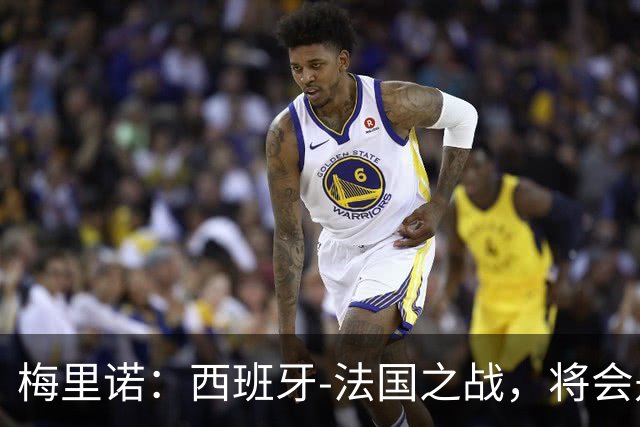 梅里诺：西班牙-法国之战，将会是一场势均力敌的比赛