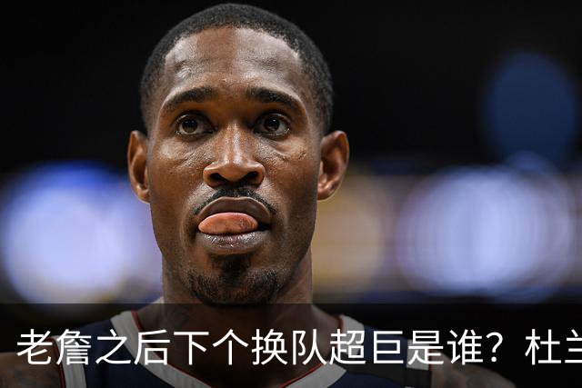 老詹之后下个换队超巨是谁？杜兰特欧文最有可能