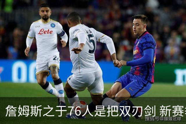 詹姆斯之于76人是把双刃剑 新赛季需直面六大隐患？
