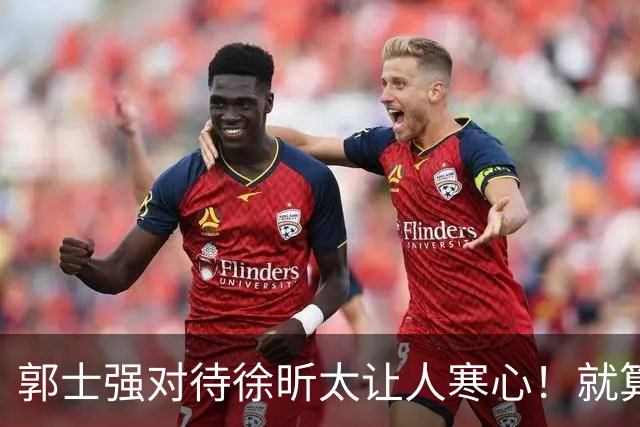 郭士强对待徐昕太让人寒心！就算第12人也不该如此