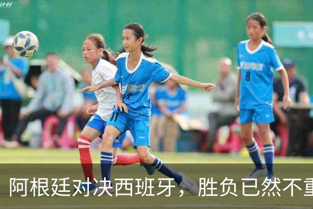 阿根廷对决西班牙，胜负已然不重要 | 新京报快评