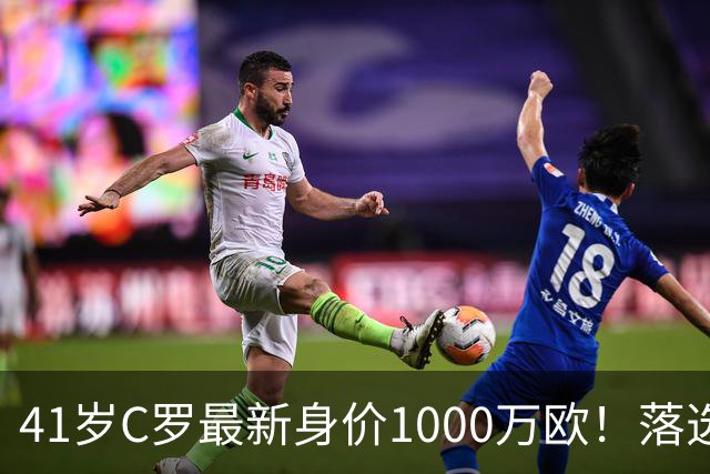 41岁C罗最新身价1000万欧！落选世界杯50大球星 4年后或踢第7届