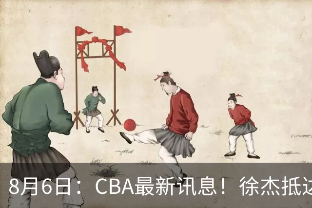 8月6日：CBA最新讯息！徐杰抵达四川官宣签新约，新身份、薪资正式曝光