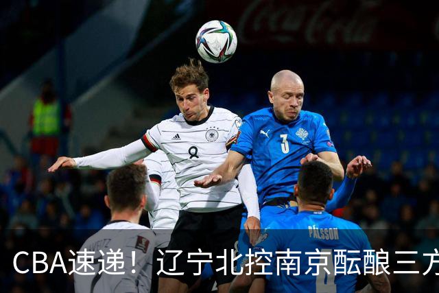 CBA速递！辽宁北控南京酝酿三方交易，广东男篮两人续约两人离队，山东大外本周官宣，福建敲定外线核心