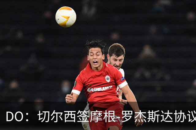 DO：切尔西签摩根-罗杰斯达协议，转会费1.17亿镑，合同6+1年