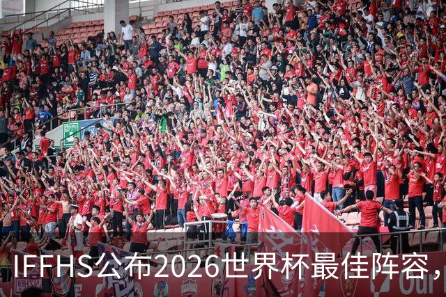 IFFHS公布2026世界杯最佳阵容，西班牙多人入选，无罗德里